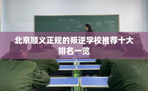 北京顺义正规的叛逆学校推荐十大排名一览