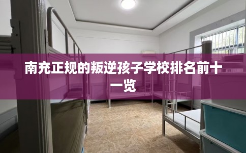 南充正规的叛逆孩子学校排名前十一览