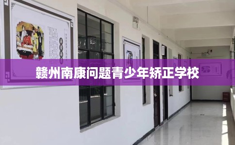 赣州南康问题青少年矫正学校
