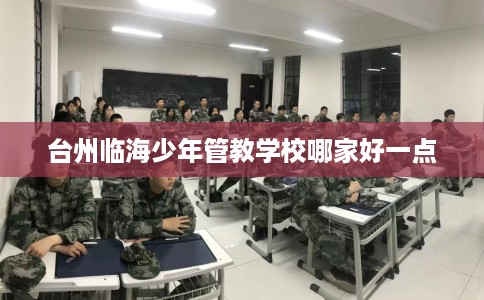 台州临海少年管教学校哪家好一点