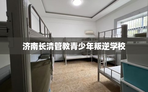 济南长清管教青少年叛逆学校