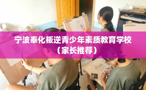 宁波奉化叛逆青少年素质教育学校（家长推荐）