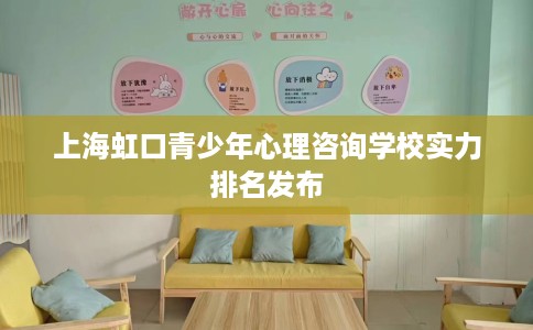 上海虹口青少年心理咨询学校实力排名发布