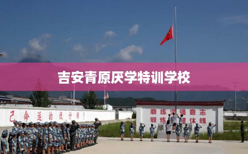 吉安青原厌学特训学校