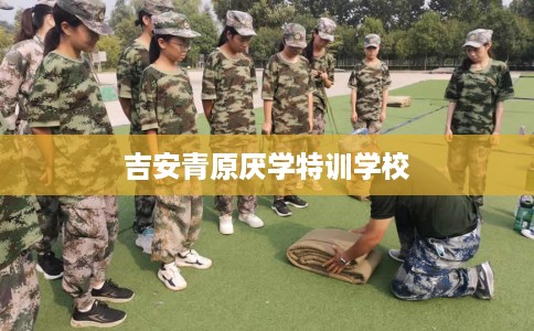 吉安青原厌学特训学校