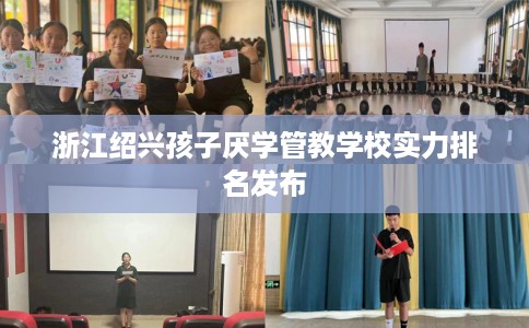 浙江绍兴孩子厌学管教学校实力排名发布