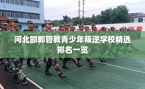 河北邯郸管教青少年叛逆学校精选排名一览