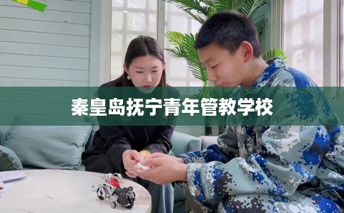 秦皇岛抚宁青年管教学校