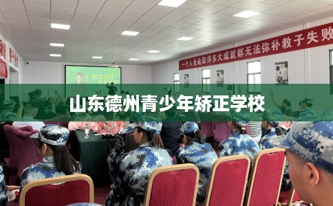 山东德州青少年矫正学校