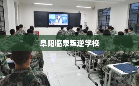 阜阳临泉叛逆学校