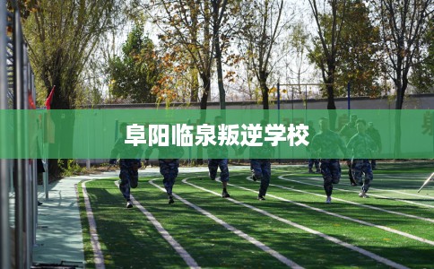 阜阳临泉叛逆学校