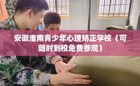 安徽淮南青少年心理矫正学校（可随时到校免费参观）