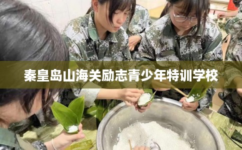 秦皇岛山海关励志青少年特训学校