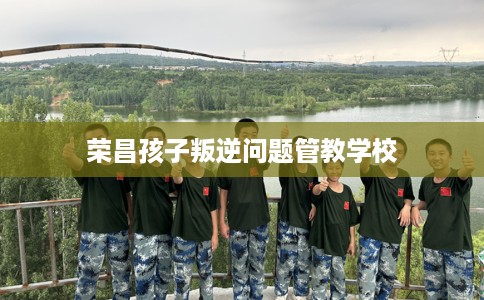 荣昌孩子叛逆问题管教学校