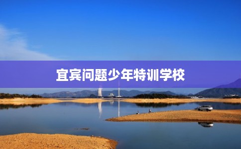宜宾问题少年特训学校