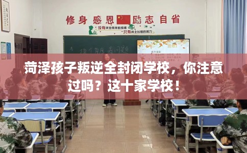 菏泽孩子叛逆全封闭学校，你注意过吗？这十家学校！
