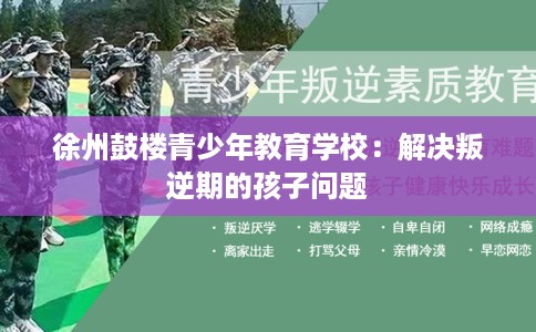 徐州鼓楼青少年教育学校：解决叛逆期的孩子问题