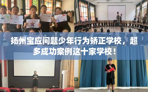 扬州宝应问题少年行为矫正学校，超多成功案例这十家学校！