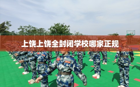 上饶上饶全封闭学校哪家正规