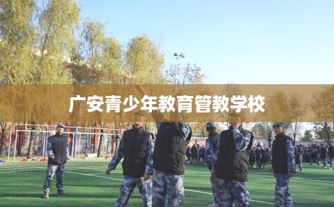 广安青少年教育管教学校