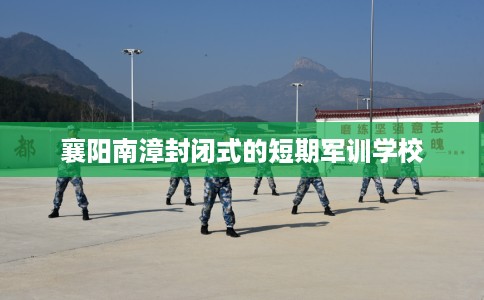 襄阳南漳封闭式的短期军训学校