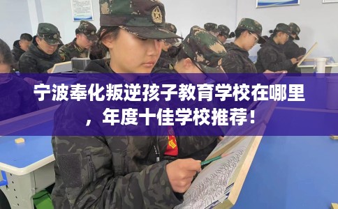 宁波奉化叛逆孩子教育学校在哪里，年度十佳学校推荐！