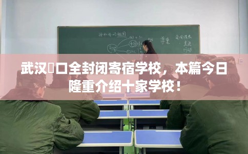 武汉硚口全封闭寄宿学校，本篇今日隆重介绍十家学校！