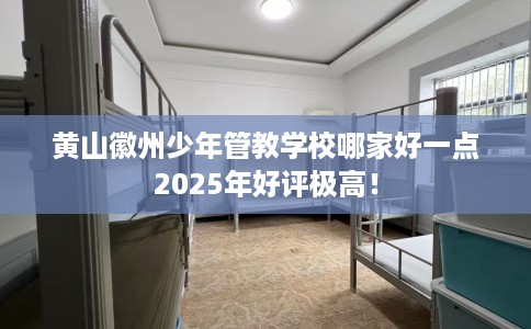 黄山徽州少年管教学校哪家好一点2025年好评极高！