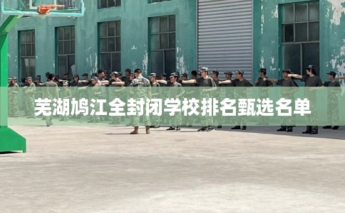 芜湖鸠江全封闭学校排名甄选名单