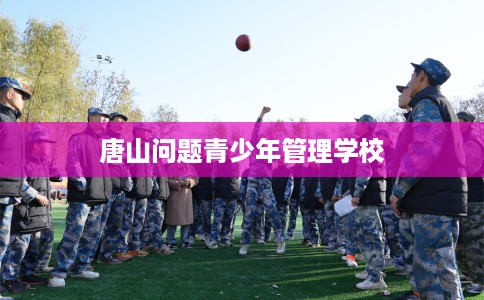 唐山问题青少年管理学校