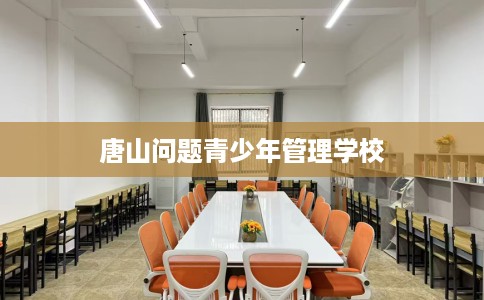 唐山问题青少年管理学校