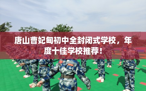 唐山曹妃甸初中全封闭式学校，年度十佳学校推荐！