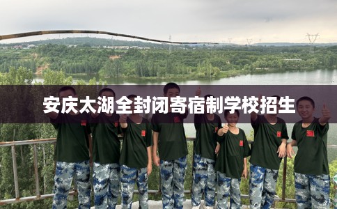 安庆太湖全封闭寄宿制学校招生