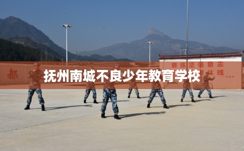 抚州南城不良少年教育学校