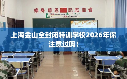 上海金山全封闭特训学校2026年你注意过吗！