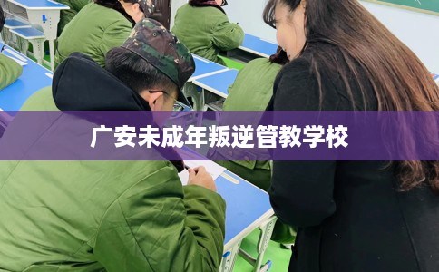 广安未成年叛逆管教学校