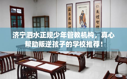 济宁泗水正规少年管教机构，真心帮助叛逆孩子的学校推荐！