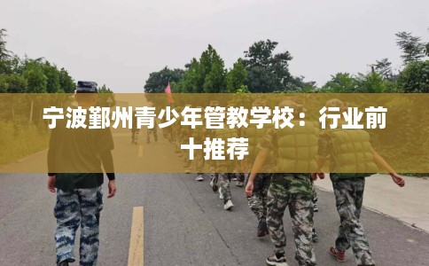 宁波鄞州青少年管教学校：行业前十推荐
