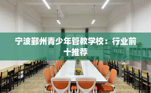 宁波鄞州青少年管教学校：行业前十推荐
