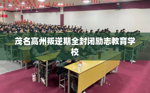 茂名高州叛逆期全封闭励志教育学校