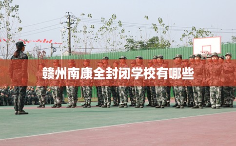 赣州南康全封闭学校有哪些