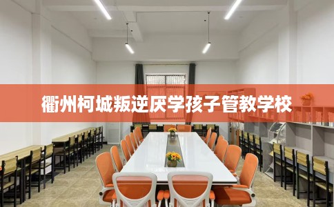 衢州柯城叛逆厌学孩子管教学校