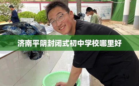 济南平阴封闭式初中学校哪里好