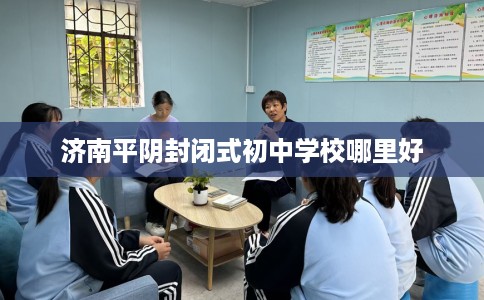 济南平阴封闭式初中学校哪里好