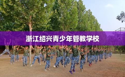 浙江绍兴青少年管教学校