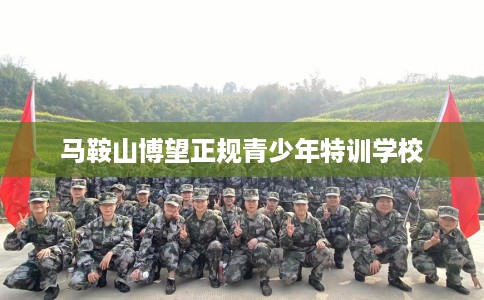 马鞍山博望正规青少年特训学校