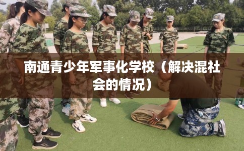 南通青少年军事化学校（解决混社会的情况）