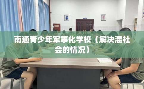 南通青少年军事化学校（解决混社会的情况）