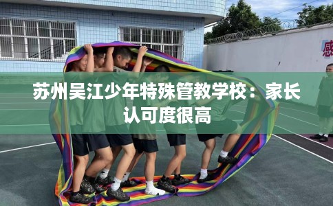 苏州吴江少年特殊管教学校：家长认可度很高