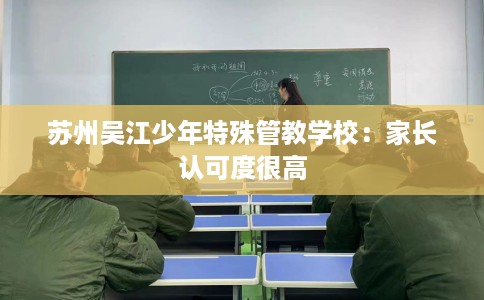苏州吴江少年特殊管教学校：家长认可度很高
